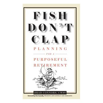 "Fish Don't Clap: Planning For A Purposeful Retirement" - "" ("Connors Brad")