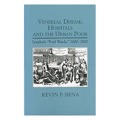 "Venereal Disease, Hospitals and the Urban Poor: London's Foul Wards, 1600-1800" - "" ("Siena Ke