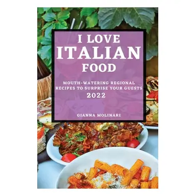 "I Love Italian Food - 2022 Edition: Mouth-Watering Regional Recipes to Surprise Your Guests" - 