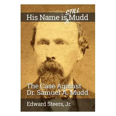 "His Name Is Still Mudd: The Case Against Dr. Samuel A. Mudd" - "" ("Steers Jr Edward")