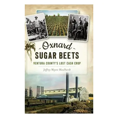 "Oxnard Sugar Beets: Ventura County's Lost Cash Crop" - "" ("Maulhardt Jeffrey")