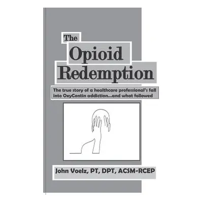 "The Opioid Redemption: The True Story of a Healthcare Professional's Fall Into Oxycontin Addict