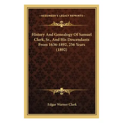 "History And Genealogy Of Samuel Clark, Sr., And His Descendants From 1636-1892, 256 Years (1892