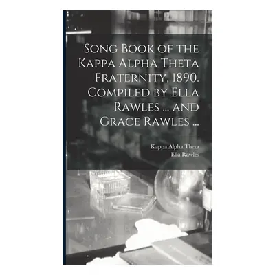 "Song Book of the Kappa Alpha Theta Fraternity, 1890. Compiled by Ella Rawles ... and Grace Rawl