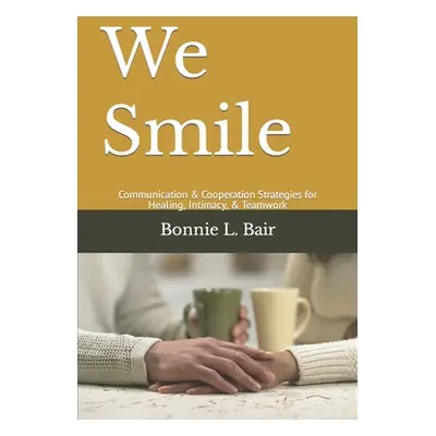 "We Smile: Communication & Cooperation Strategies for Healing, Intimacy, & Teamwork" - "" ("Bair