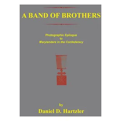 "A Band of Brothers: Photographic Epiloque to Marylanders in the Confederacy" - "" ("Hartzler Da