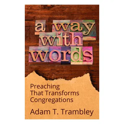 "A Way with Words: Preaching That Transforms Congregations" - "" ("Trambley Adam T.")