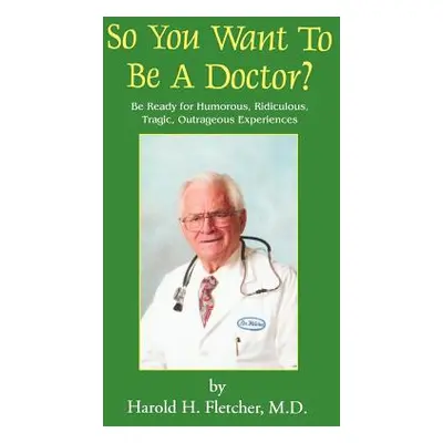 "So You Want to Be a Doctor?: Be Ready for Humorous, Ridiculous, Tragic, Outrageous Experiences"