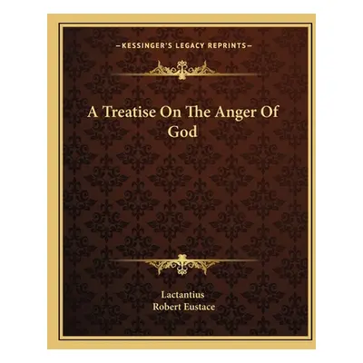 "A Treatise On The Anger Of God" - "" ("Lactantius")