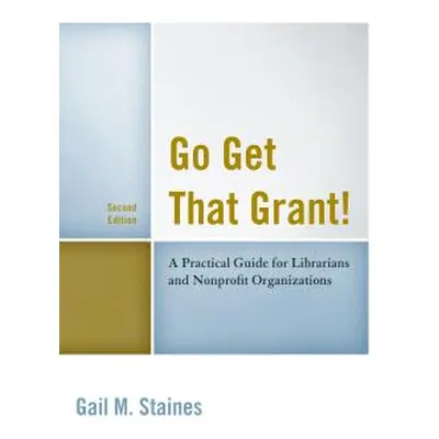 "Go Get That Grant!: A Practical Guide for Libraries and Nonprofit Organizations" - "" ("Staines