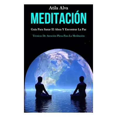 "Meditacin: Gua para sanar el alma y encontrar la paz (Tcnicas de atencin plena para la meditaci