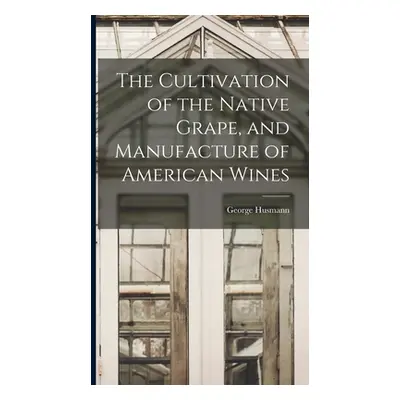 "The Cultivation of the Native Grape, and Manufacture of American Wines" - "" ("Husmann George")