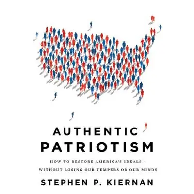 "Authentic Patriotism: How to Restore America's Ideals--Without Losing Our Tempers or Our Minds"