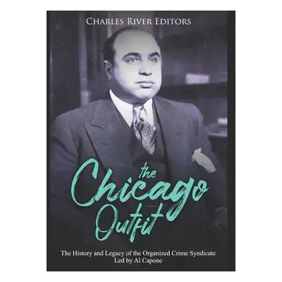 "The Chicago Outfit: The History and Legacy of the Organized Crime Syndicate Led by Al Capone" -