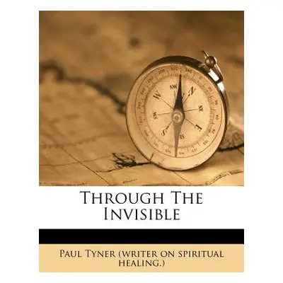 "Through the Invisible" - "" ("Paul Tyner (Writer on Spiritual Healing")