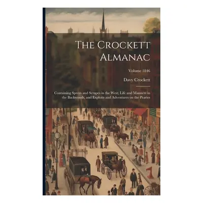 "The Crockett Almanac: Containing Sprees and Scrapes in the West; Life and Manners in the Backwo