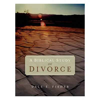 "A Biblical Study Of Divorce" - "" ("Fisher Dale E.")