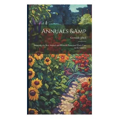 "Annuals & Biennials, the Best Annual and Biennial Plants and Their Uses in the Garden" - "" ("J