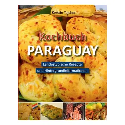 "Kochbuch Paraguay: Landestypische Rezepte und Hintergrundinformationen" - "" ("Teicher Kerstin"