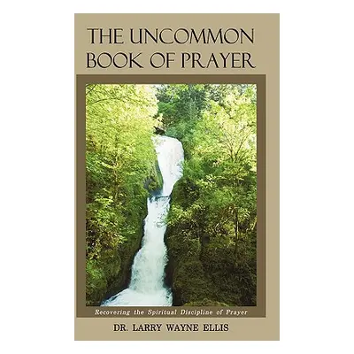 "The Uncommon Book Of Prayer: Recovering the Spiritual Discipline of Prayer" - "" ("Ellis Larry 