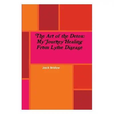 "The Art of the Detox: My Journey Healing From Lyme Disease" - "" ("Bristow Jack")