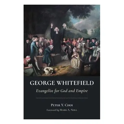 "George Whitefield: Evangelist for God and Empire" - "" ("Choi Peter Y.")