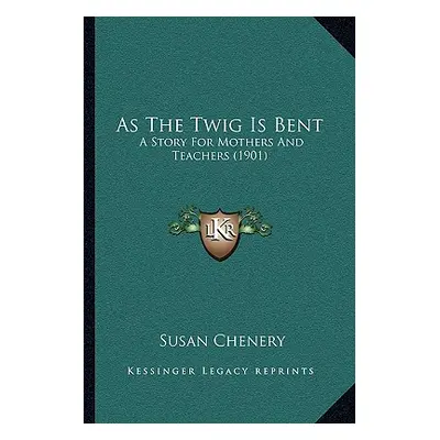 "As The Twig Is Bent: A Story For Mothers And Teachers (1901)" - "" ("Chenery Susan")