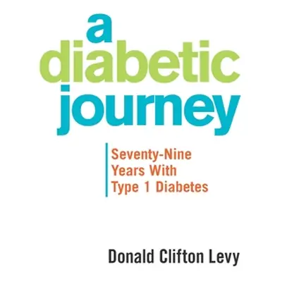 "A Diabetic Journey: Seventy-Nine Years with Type 1 Diabetes" - "" ("Levy Donald Clifton")