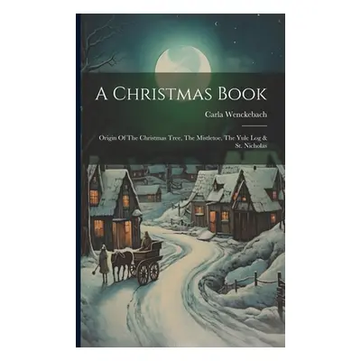 "A Christmas Book: Origin Of The Christmas Tree, The Mistletoe, The Yule Log & St. Nicholas" - "