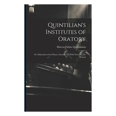 "Quintilian's Institutes of Oratory: Or, Education of an Orator, Literally Tr. With Notes, by J.