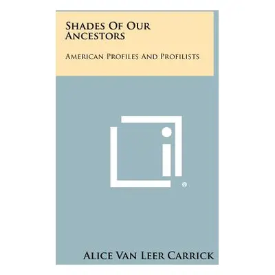 "Shades Of Our Ancestors: American Profiles And Profilists" - "" ("Carrick Alice Van Leer")