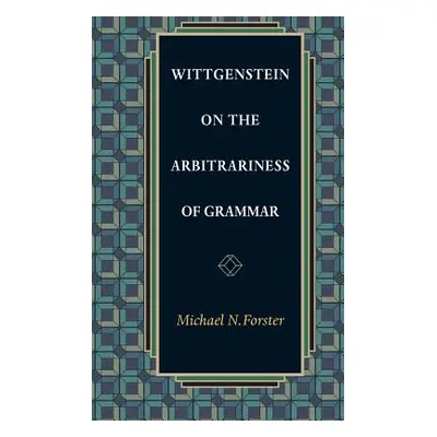 "Wittgenstein on the Arbitrariness of Grammar" - "" ("Forster Michael N.")