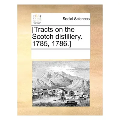 "[Tracts on the Scotch Distillery. 1785, 1786.]" - "" ("Multiple Contributors")