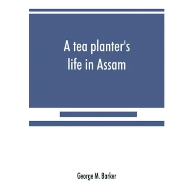 "A tea planter's life in Assam" - "" ("M. Barker George")