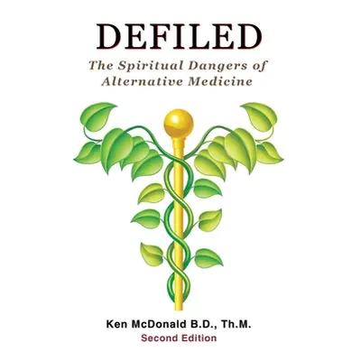 "Defiled: The Spiritual Dangers of Alternative Medicine" - "" ("McDonald Ken L.")