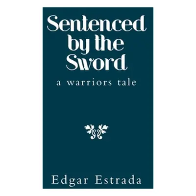 "Sentenced by the Sword: A Warriors Tale" - "" ("Estrada Edgar")