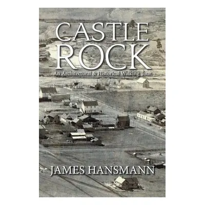 "Castle Rock: An Architectural & Historical Walking Tour" - "" ("Hansmann James")