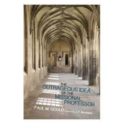 "The Outrageous Idea of the Missional Professor" - "" ("Gould Paul M.")