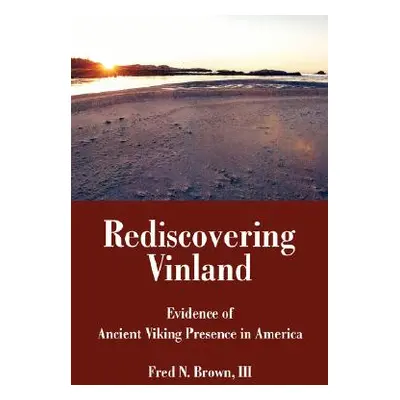 "Rediscovering Vinland: Evidence of Ancient Viking Presence in America" - "" ("Brown Fred N. III