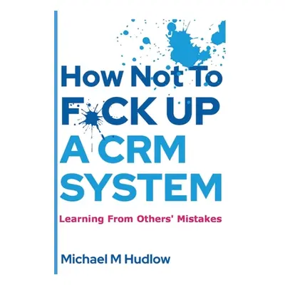 "How Not To F*ck Up A CRM System" - "" ("Hudlow Michael")