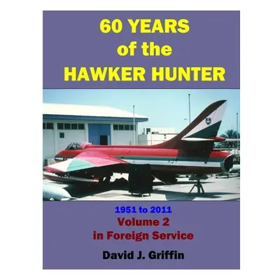 "60 Years of the Hawker Hunter, 1951 to 2011. Volume 2 - Foreign" - "" ("Griffin David")