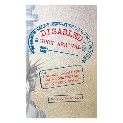 "Disabled Upon Arrival: Eugenics, Immigration, and the Construction of Race and Disability" - ""