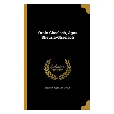 "Orain Ghaelach, Agus Bheurla-Ghaelach" - "" ("Stewart Robert Of Moulin")