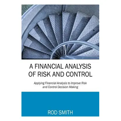 "A Financial Analysis of Risk and Control: Applying Financial Analysis to Improve Risk and Contr