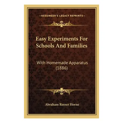 "Easy Experiments For Schools And Families: With Homemade Apparatus (1886)" - "" ("Horne Abraham