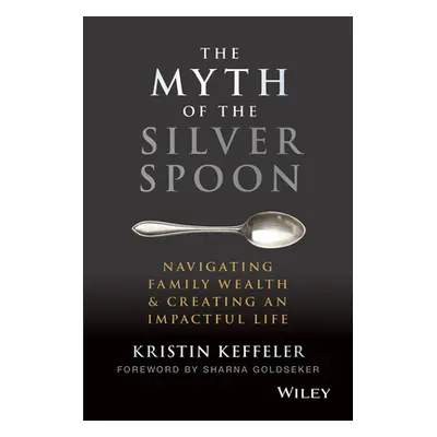 "The Myth of the Silver Spoon: Navigating Family Wealth and Creating an Impactful Life" - "" ("K