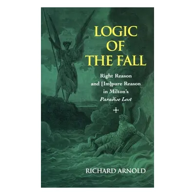 "Logic of the Fall; Right Reason and [Im]pure Reason in Milton's Paradise Lost" - "" ("Arnold Ri