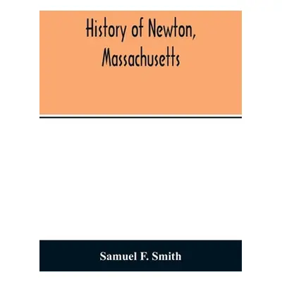 "History of Newton, Massachusetts: town and city, from its earliest settlement to the present ti