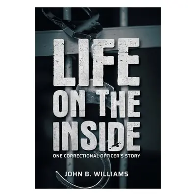 "Life on the Inside: One Correctional Officer's Story" - "" ("Williams John B.")