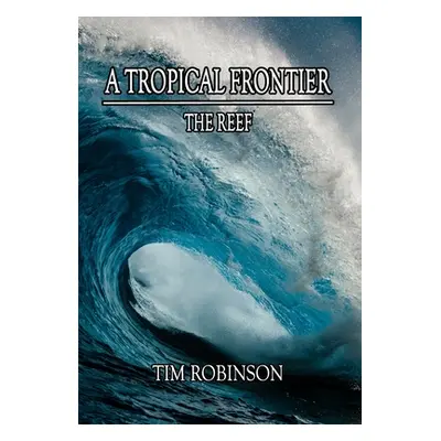 "A Tropical Frontier: The Reef" - "" ("Robinson Tim")